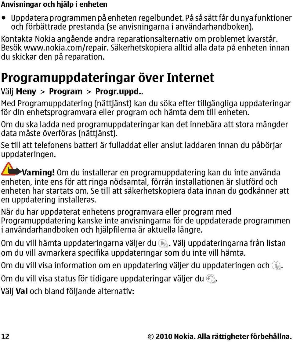 Programuppdateringar över Internet Välj Meny > Program > Progr.uppd.. Med Programuppdatering (nättjänst) kan du söka efter tillgängliga uppdateringar för din enhetsprogramvara eller program och hämta dem till enheten.