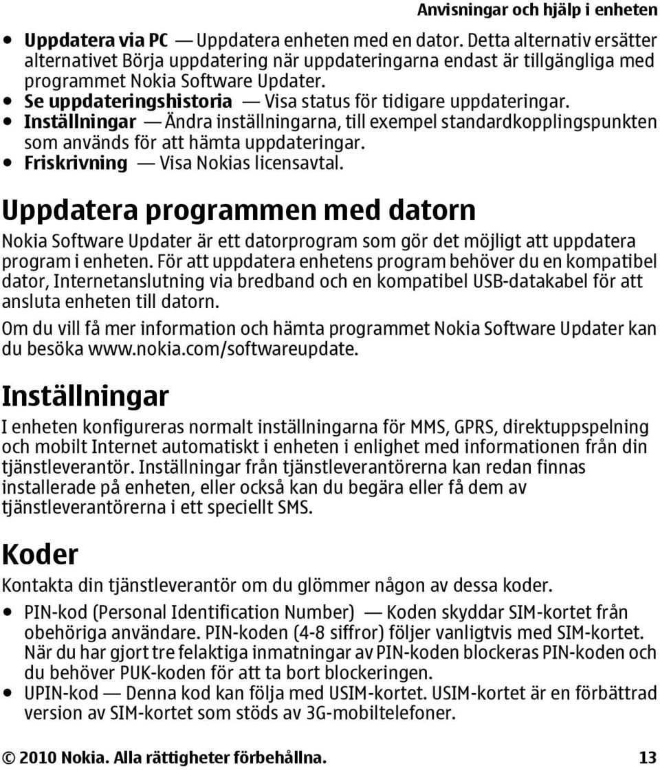 Se uppdateringshistoria Visa status för tidigare uppdateringar. Inställningar Ändra inställningarna, till exempel standardkopplingspunkten som används för att hämta uppdateringar.