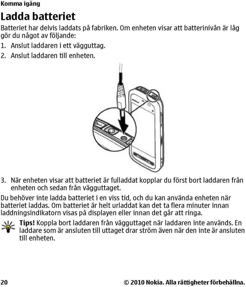 Du behöver inte ladda batteriet i en viss tid, och du kan använda enheten när batteriet laddas.