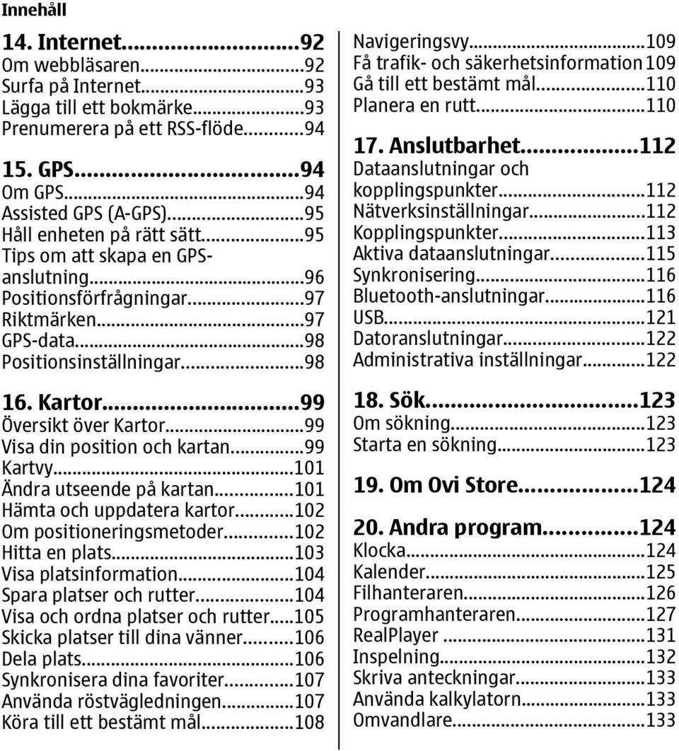 ..99 Visa din position och kartan...99 Kartvy...101 Ändra utseende på kartan...101 Hämta och uppdatera kartor...102 Om positioneringsmetoder...102 Hitta en plats...103 Visa platsinformation.