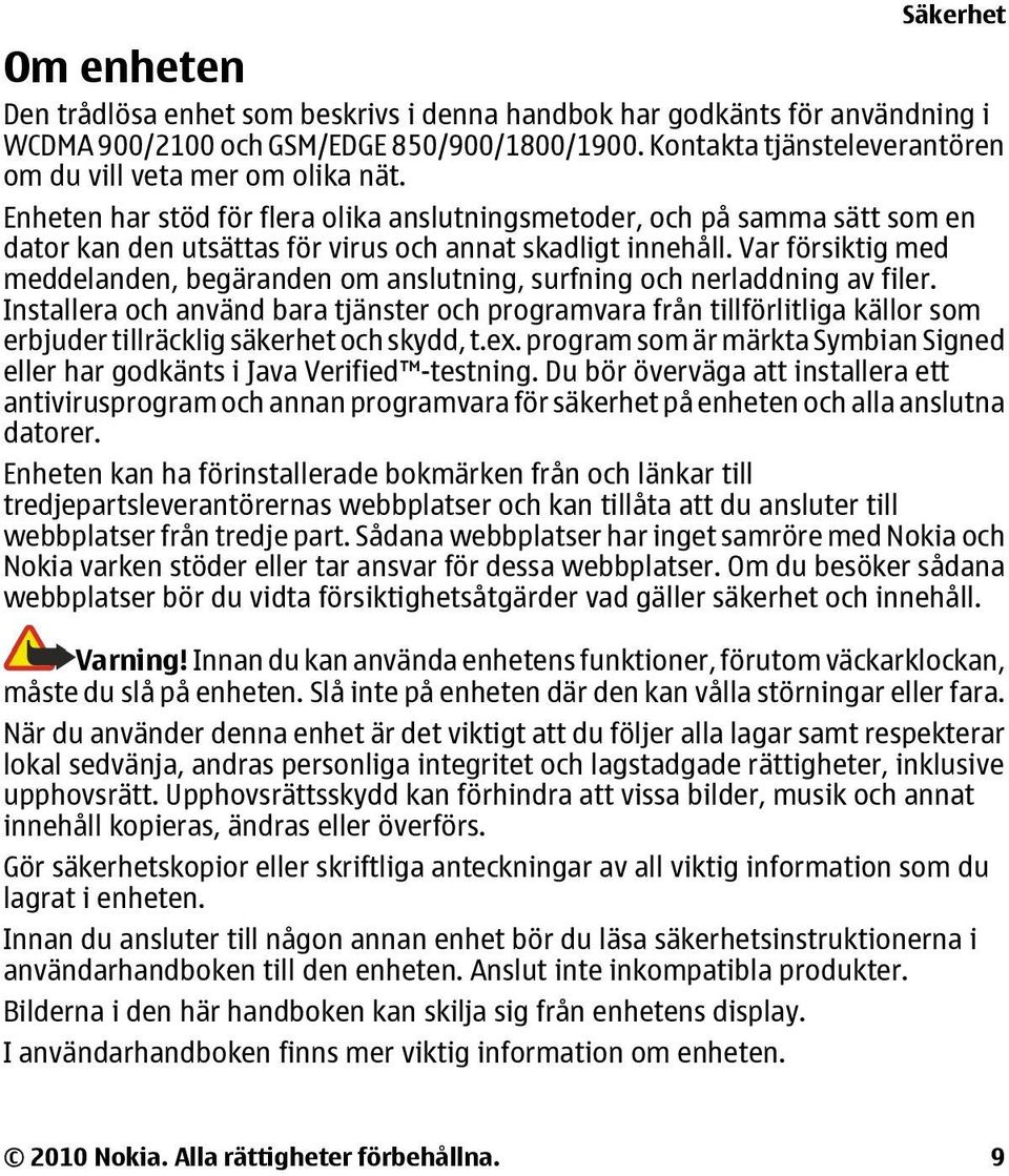 Enheten har stöd för flera olika anslutningsmetoder, och på samma sätt som en dator kan den utsättas för virus och annat skadligt innehåll.