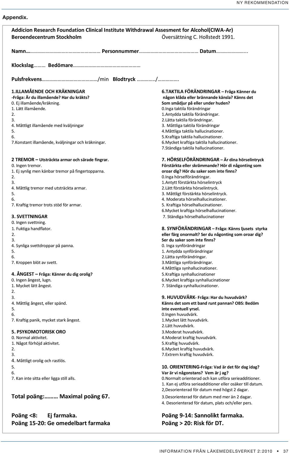 Känns det 0. Ej illamående/kräkning. Som smådjur på eller under huden? 1. Lätt illamående. 0.Inga taktila förändringar 2. 1.Antydda taktila förändringar. 3. 2.Lätta taktila förändringar. 4.