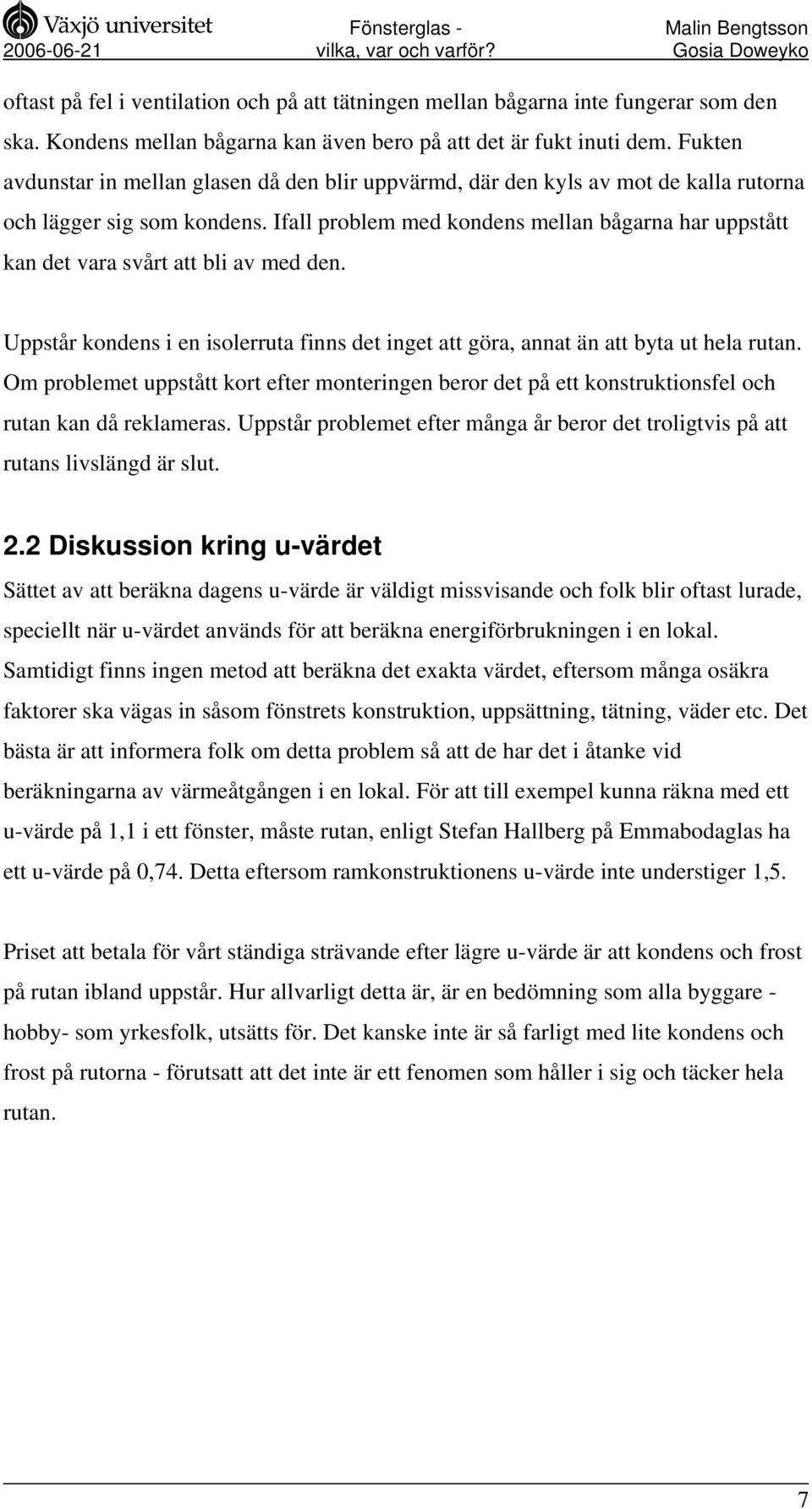 Ifall problem med kondens mellan bågarna har uppstått kan det vara svårt att bli av med den. Uppstår kondens i en isolerruta finns det inget att göra, annat än att byta ut hela rutan.