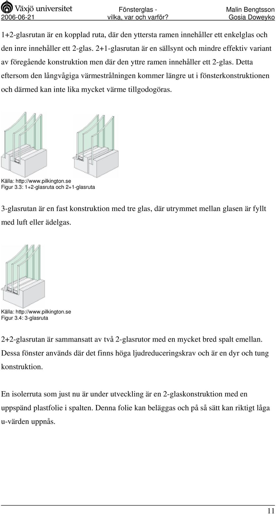 Detta eftersom den långvågiga värmestrålningen kommer längre ut i fönsterkonstruktionen och därmed kan inte lika mycket värme tillgodogöras. Källa: http://www.pilkington.se Figur 3.