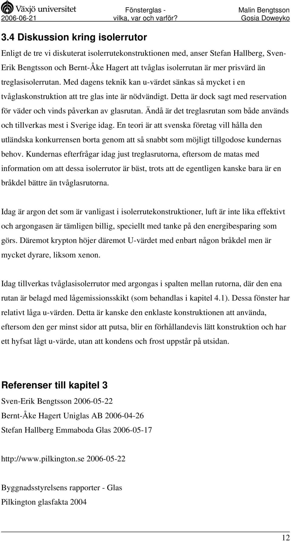 Detta är dock sagt med reservation för väder och vinds påverkan av glasrutan. Ändå är det treglasrutan som både används och tillverkas mest i Sverige idag.