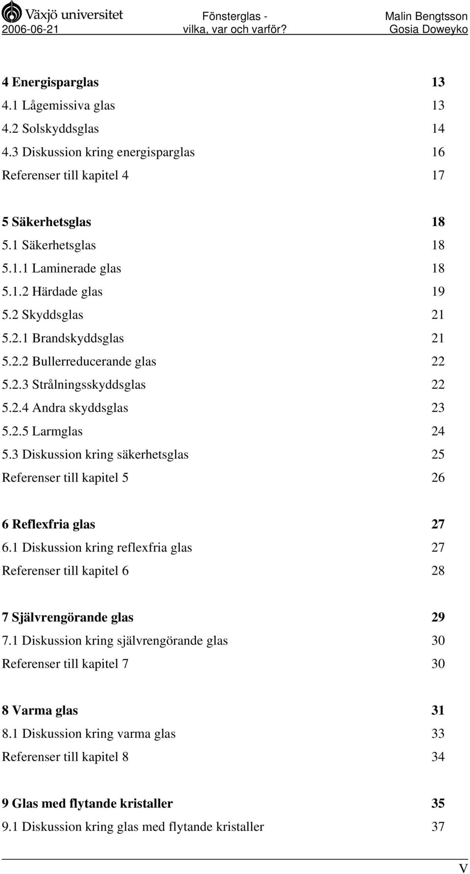 3 Diskussion kring säkerhetsglas 25 Referenser till kapitel 5 26 6 Reflexfria glas 27 6.1 Diskussion kring reflexfria glas 27 Referenser till kapitel 6 28 7 Självrengörande glas 29 7.