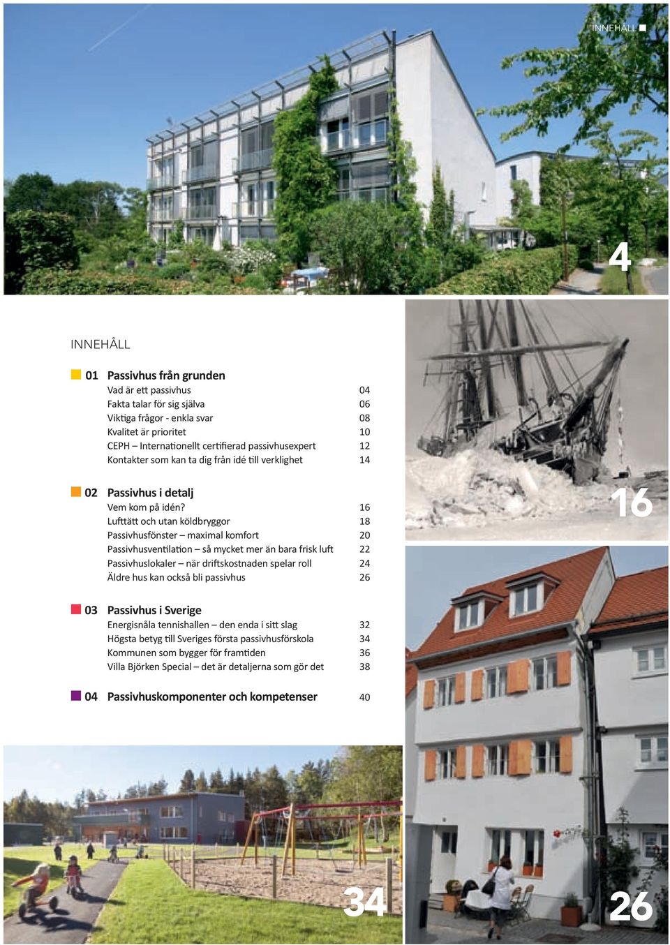 16 Lufttätt och utan köldbryggor 18 Passivhusfönster maximal komfort 20 Passivhusventilation så mycket mer än bara frisk luft 22 Passivhuslokaler när driftskostnaden spelar roll 24 Äldre hus kan