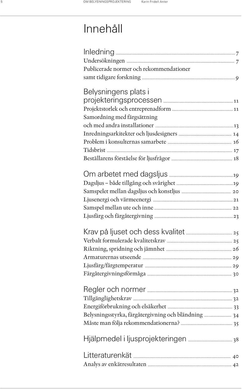 .. 16 Tidsbrist... 17 Beställarens förståelse för ljusfrågor... 18 Om arbetet med dagsljus...19 Dagsljus både tillgång och svårighet...19 Samspelet mellan dagsljus och konstljus.