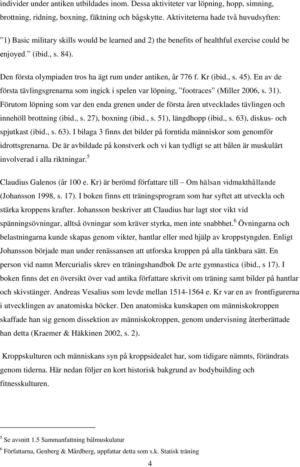 Den första olympiaden tros ha ägt rum under antiken, år 776 f. Kr (ibid., s. 45). En av de första tävlingsgrenarna som ingick i spelen var löpning, footraces (Miller 2006, s. 31).