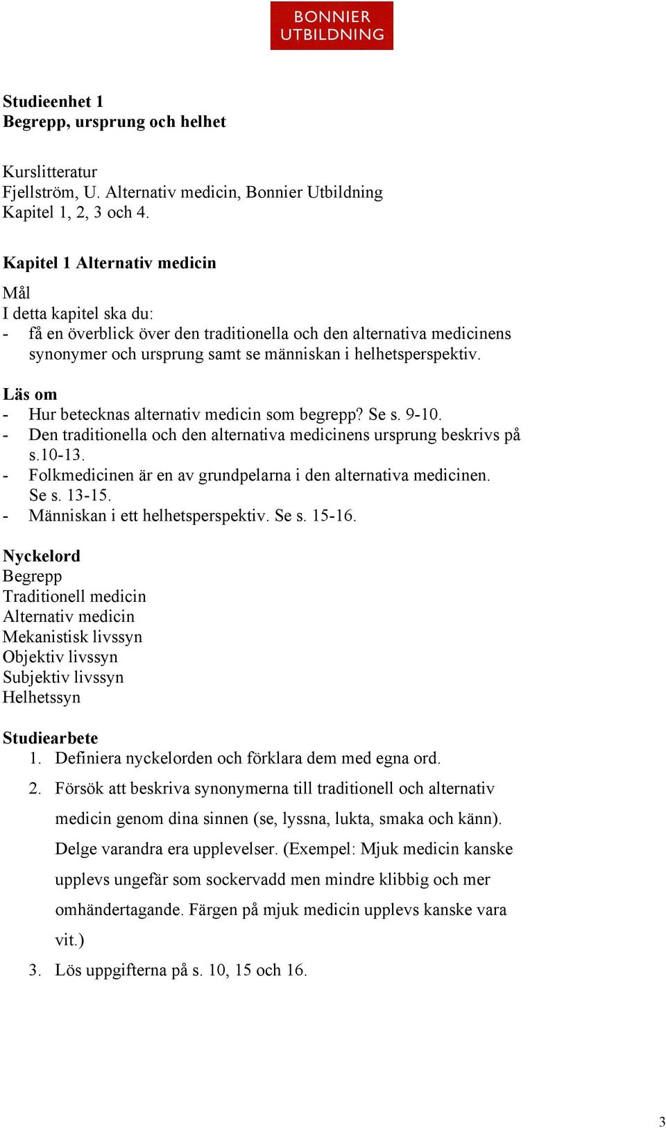 - Hur betecknas alternativ medicin som begrepp? Se s. 9-10. - Den traditionella och den alternativa medicinens ursprung beskrivs på s.10-13.