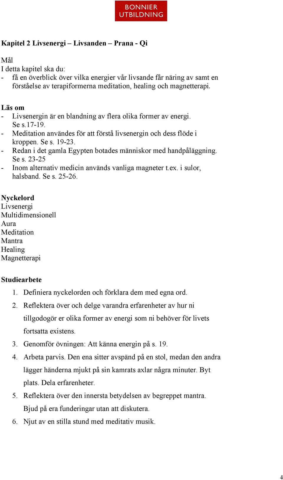 - Redan i det gamla Egypten botades människor med handpåläggning. Se s. 23-25 - Inom alternativ medicin används vanliga magneter t.ex. i sulor, halsband. Se s. 25-26.