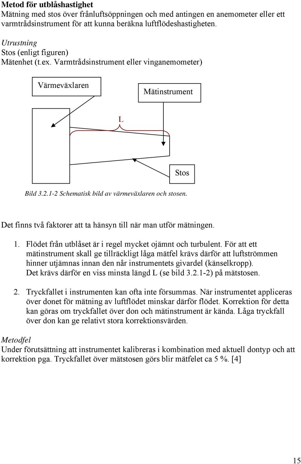 Det finns två faktorer att ta hänsyn till när man utför mätningen. 1. Flödet från utblåset är i regel mycket ojämnt och turbulent.