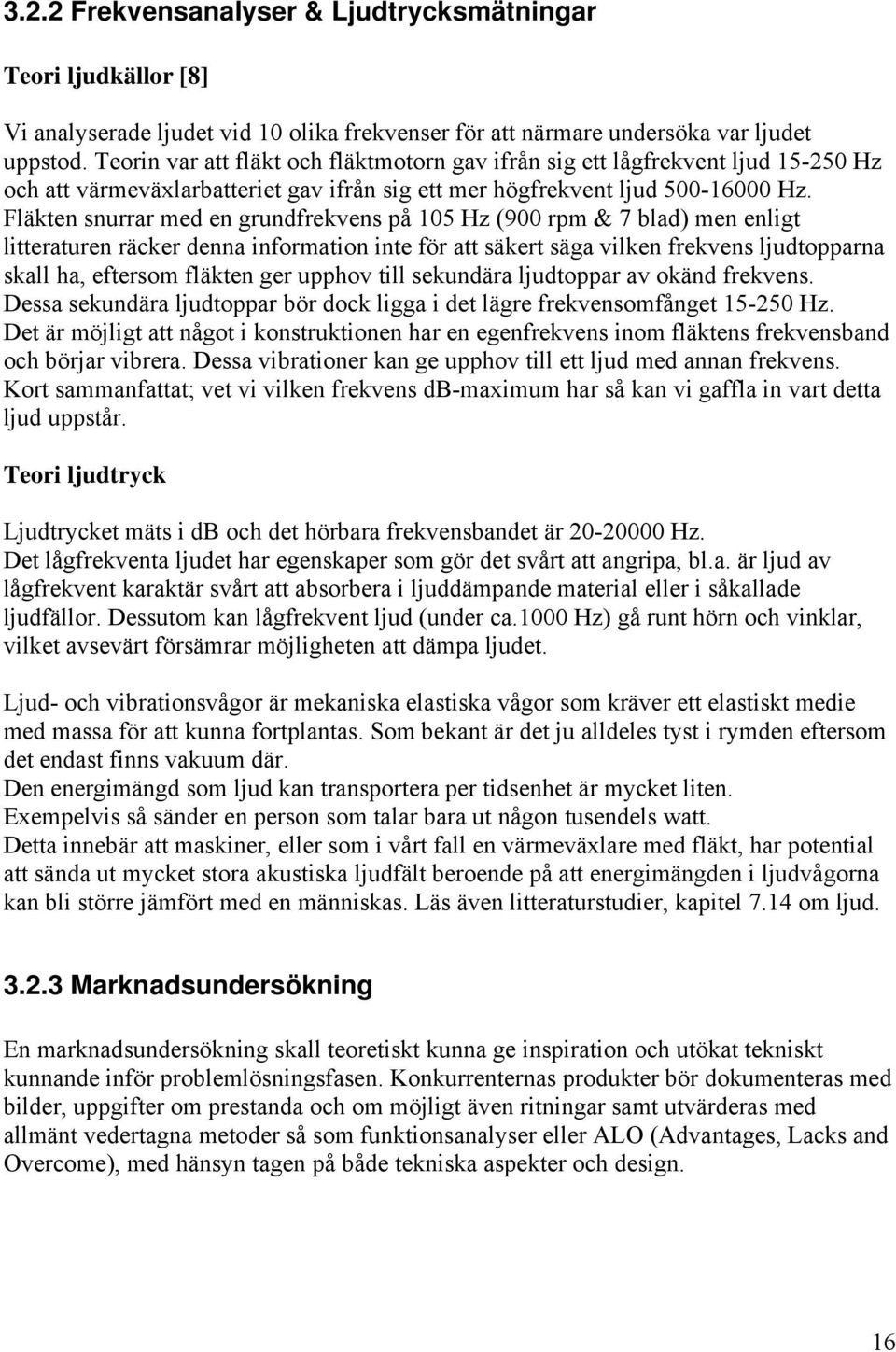 Fläkten snurrar med en grundfrekvens på 105 Hz (900 rpm & 7 blad) men enligt litteraturen räcker denna information inte för att säkert säga vilken frekvens ljudtopparna skall ha, eftersom fläkten ger