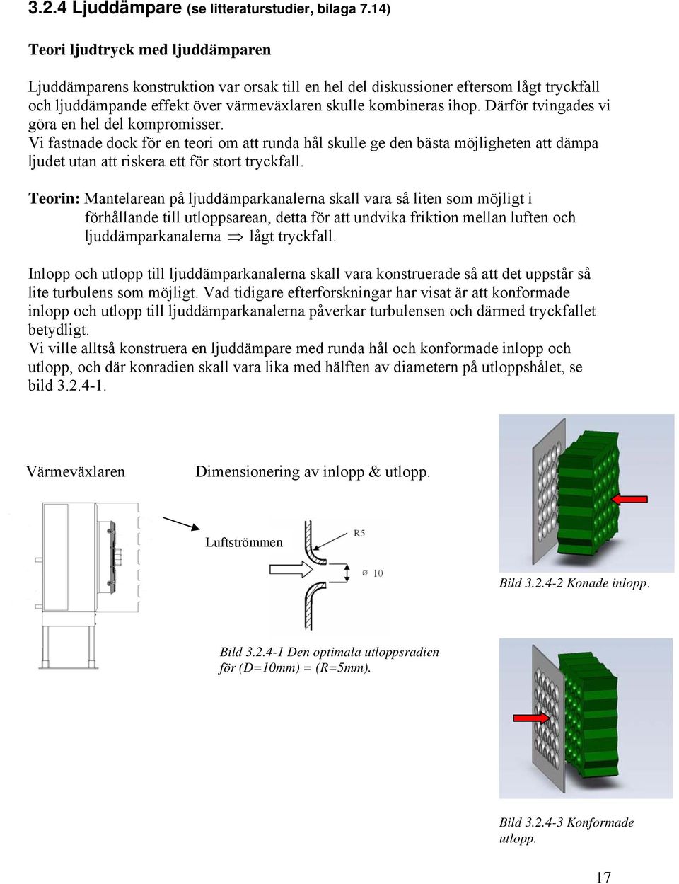 Därför tvingades vi göra en hel del kompromisser. Vi fastnade dock för en teori om att runda hål skulle ge den bästa möjligheten att dämpa ljudet utan att riskera ett för stort tryckfall.