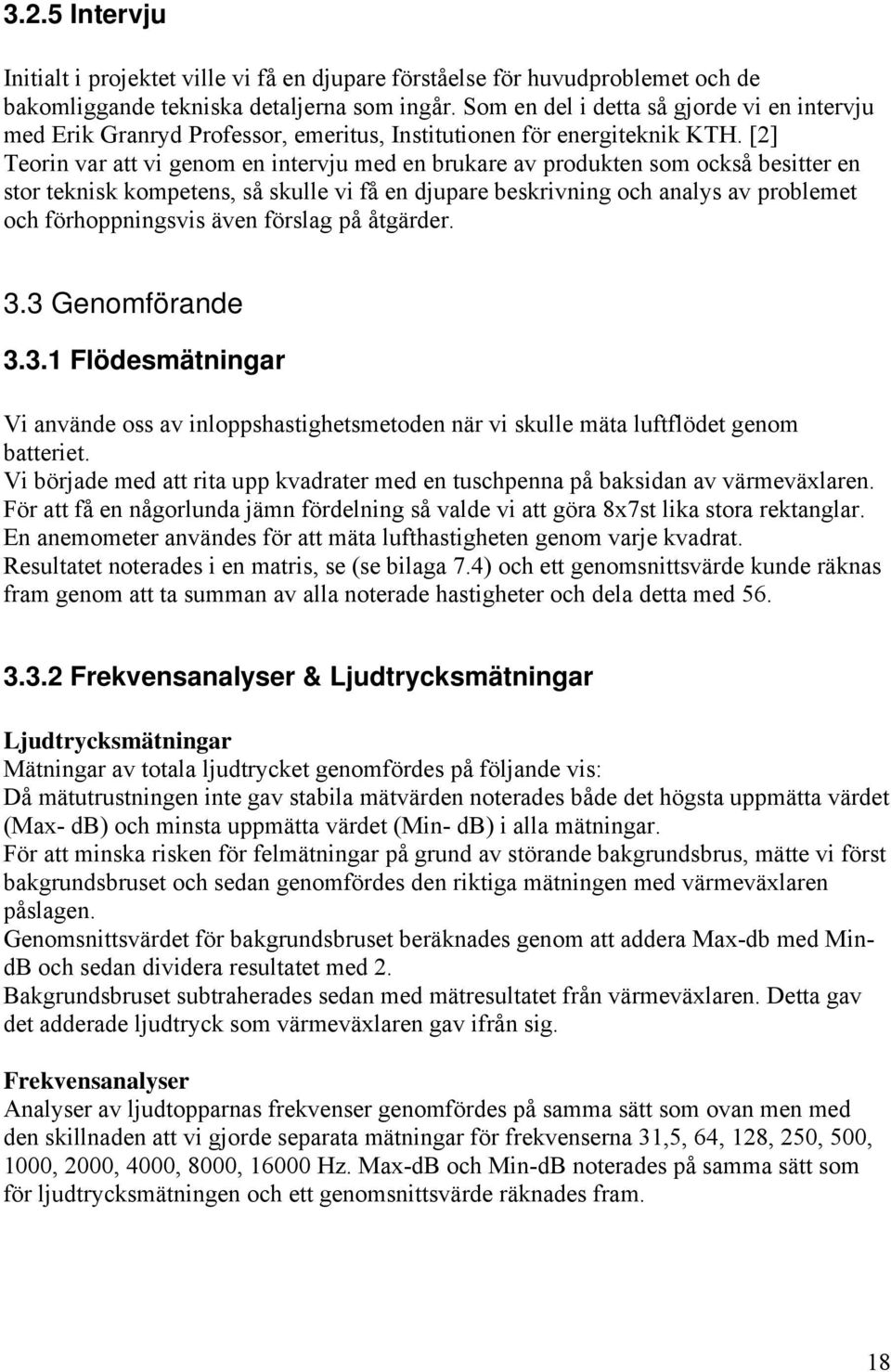 [2] Teorin var att vi genom en intervju med en brukare av produkten som också besitter en stor teknisk kompetens, så skulle vi få en djupare beskrivning och analys av problemet och förhoppningsvis