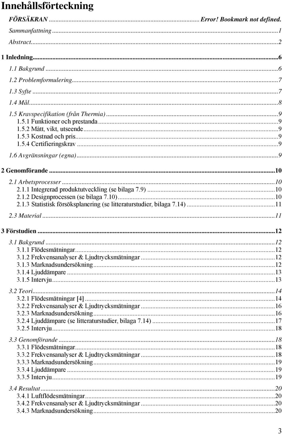 ..9 2 Genomförande...10 2.1 Arbetsprocesser...10 2.1.1 Integrerad produktutveckling (se bilaga 7.9)...10 2.1.2 Designprocessen (se bilaga 7.10)...10 2.1.3 Statistisk försöksplanering (se litteraturstudier, bilaga 7.