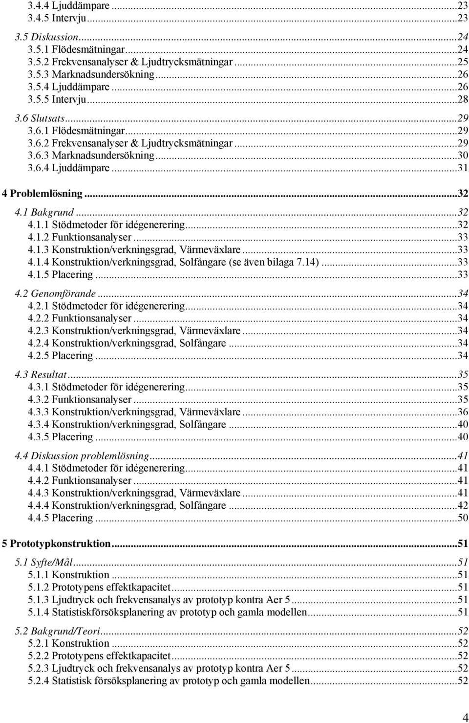 ..32 4.1.2 Funktionsanalyser...33 4.1.3 Konstruktion/verkningsgrad, Värmeväxlare...33 4.1.4 Konstruktion/verkningsgrad, Solfångare (se även bilaga 7.14)...33 4.1.5 Placering...33 4.2 Genomförande.