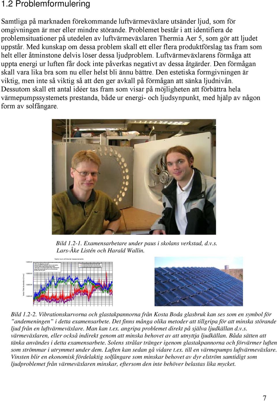 Med kunskap om dessa problem skall ett eller flera produktförslag tas fram som helt eller åtminstone delvis löser dessa ljudproblem.