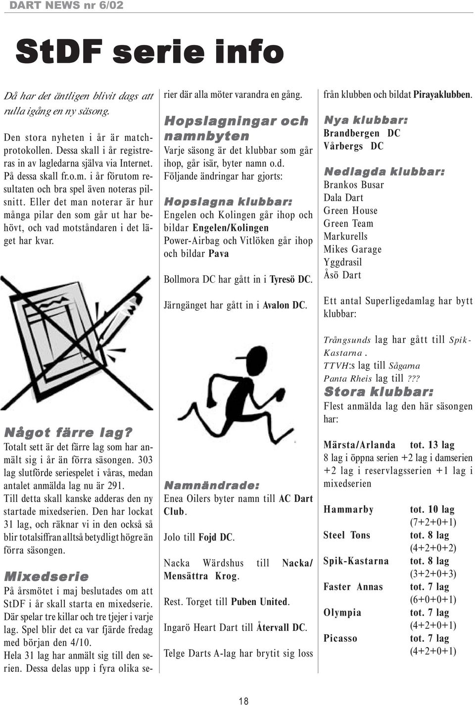 Något färre lag? Totalt sett är det färre lag som har anmält sig i år än förra säsongen. 303 lag slutförde seriespelet i våras, medan antalet anmälda lag nu är 291.