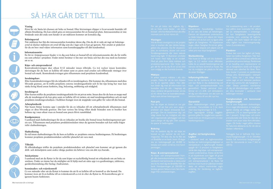 Bokningsavtal När mäklaren har fått din intresseanmälan kontaktar denne dig. Om du då är redo att ingå ett bokningsavtal så skickar mäklaren ett avtal till dig som du i lugn och ro kan gå igenom.