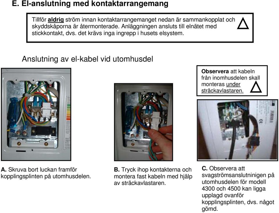 Anslutning av el-kabel vid utomhusdel Observera att kabeln från inomhusdelen skall monteras under sträckavlastaren. A.