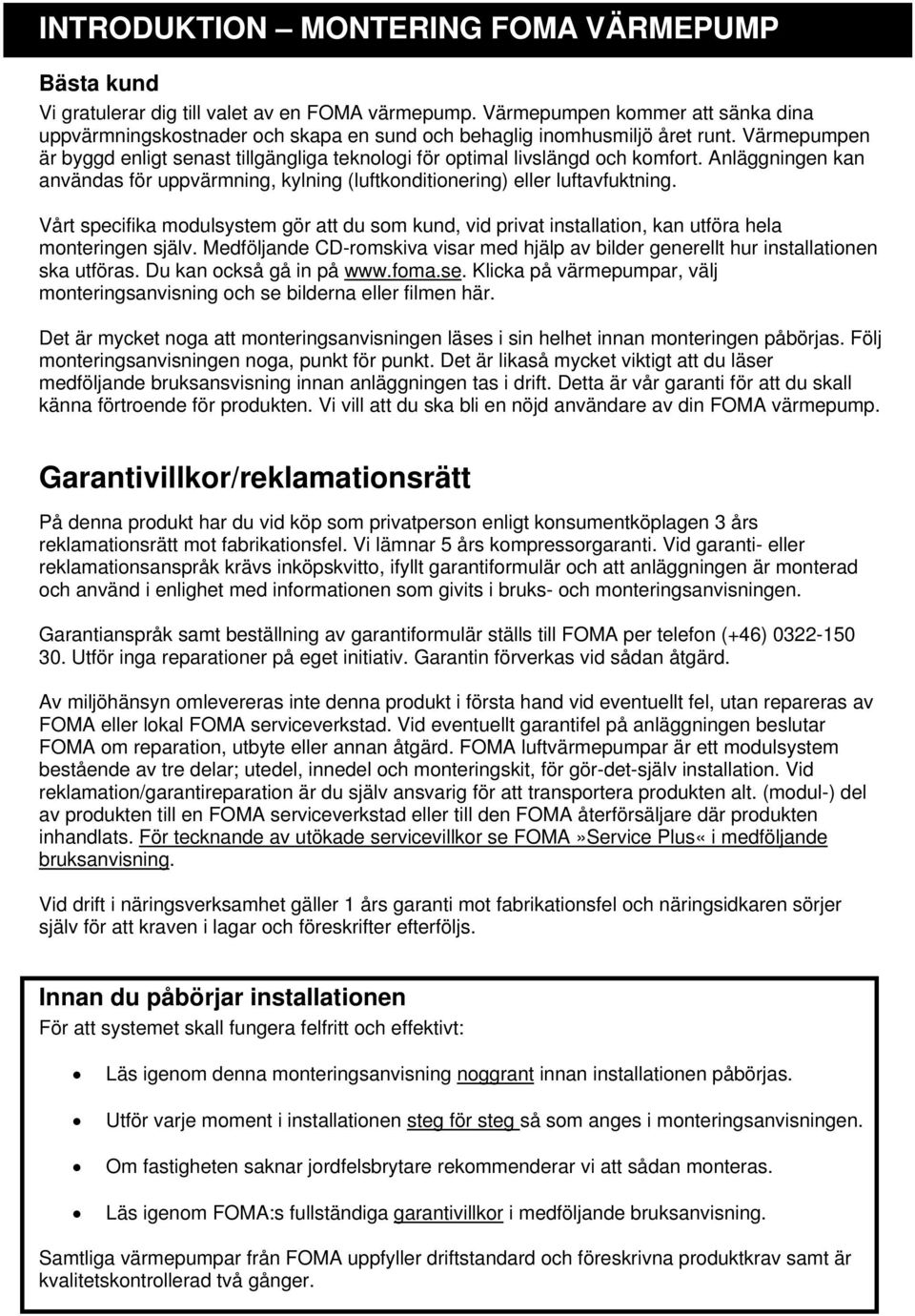 Värmepumpen är byggd enligt senast tillgängliga teknologi för optimal livslängd och komfort. Anläggningen kan användas för uppvärmning, kylning (luftkonditionering) eller luftavfuktning.