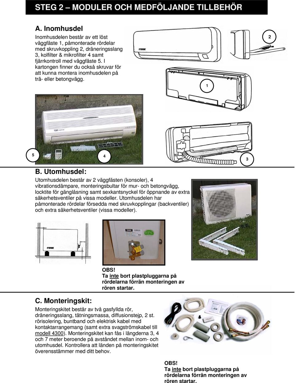I kartongen finner du också skruvar för att kunna montera inomhusdelen på trä- eller betongvägg. 1 2 5 4 3 B.