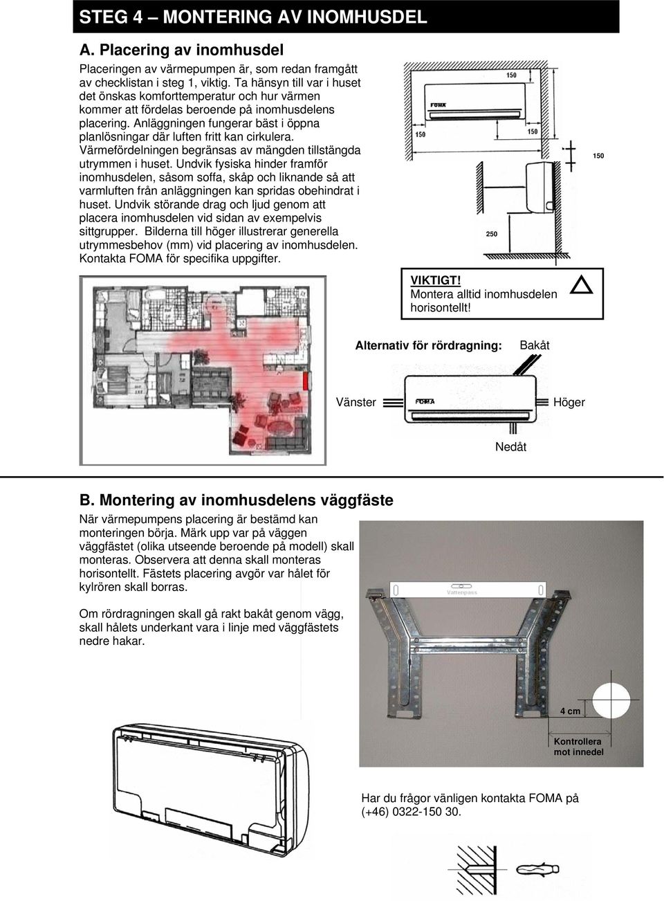 Anläggningen fungerar bäst i öppna planlösningar där luften fritt kan cirkulera. Värmefördelningen begränsas av mängden tillstängda utrymmen i huset.