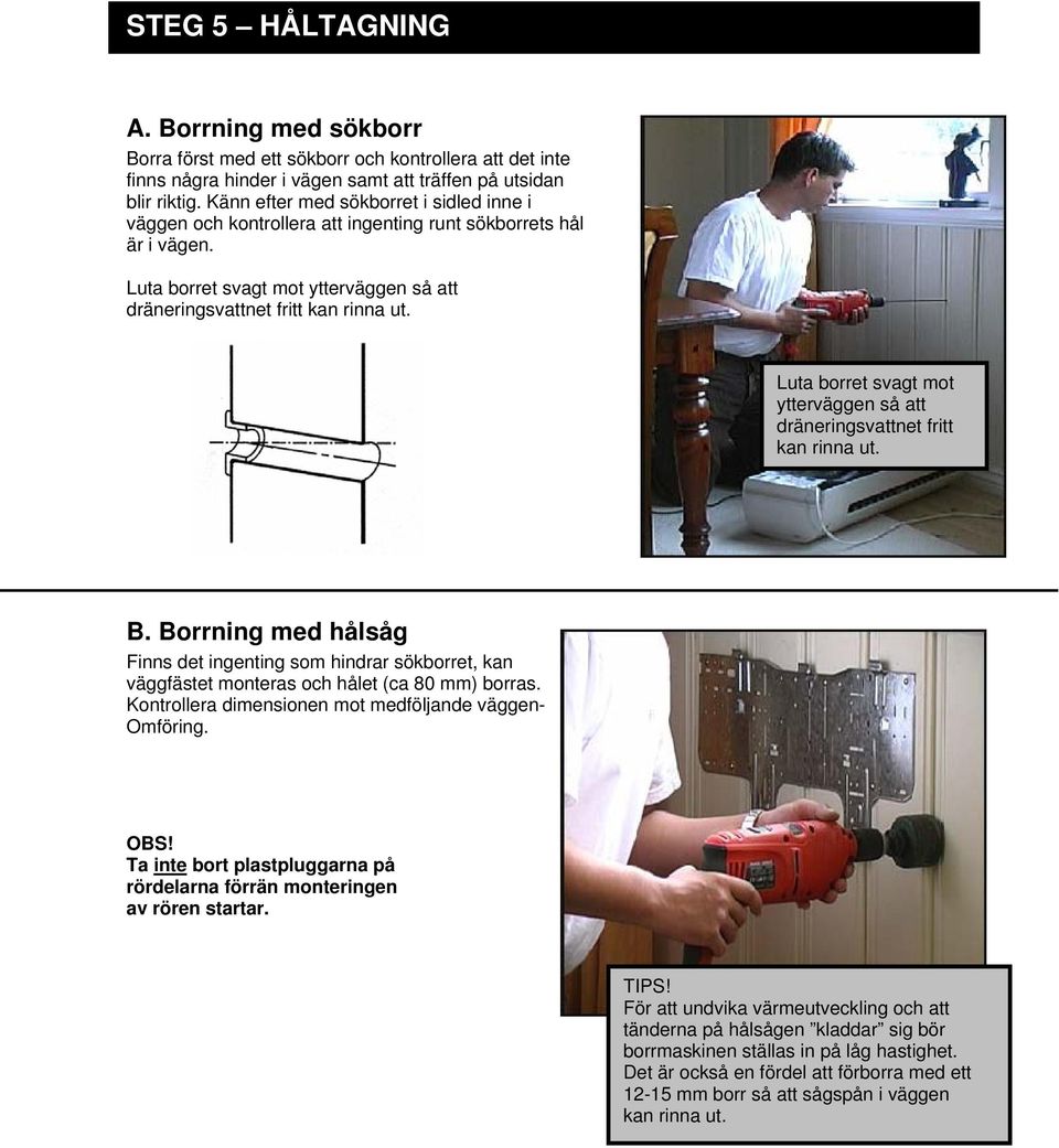 Luta borret svagt mot ytterväggen så att dräneringsvattnet fritt kan rinna ut. B. Borrning med hålsåg Finns det ingenting som hindrar sökborret, kan väggfästet monteras och hålet (ca 80 mm) borras.