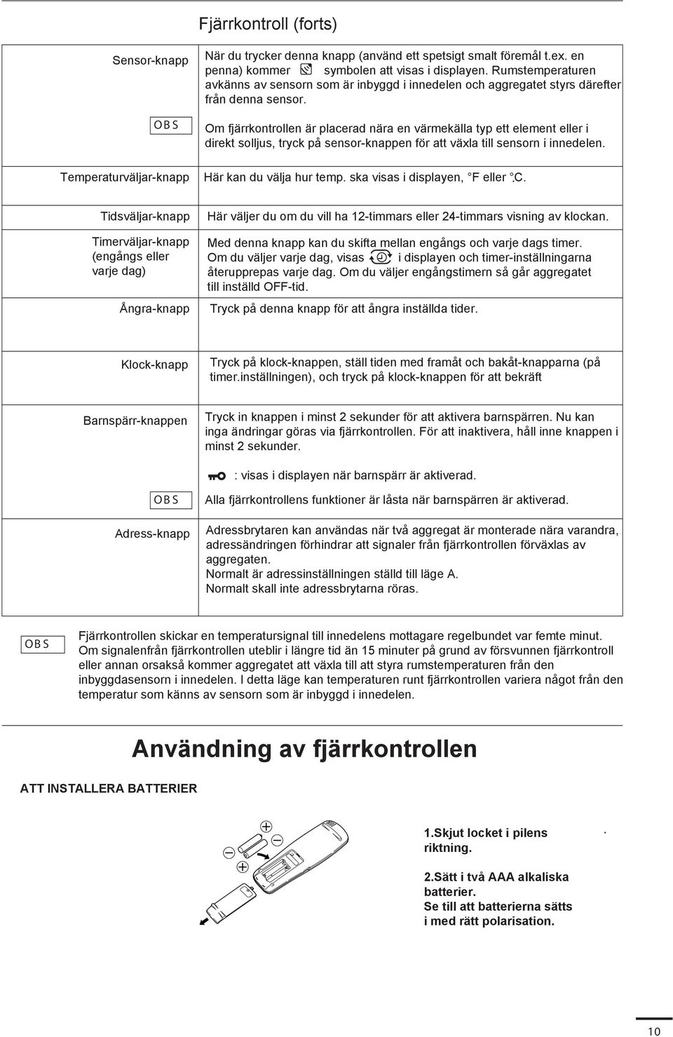 Om fjärrkontrollen är placerad nära en värmekälla typ ett element eller i direkt solljus, tryck på sensor-knappen för att växla till sensorn i innedelen. Här kan du välja hur temp.