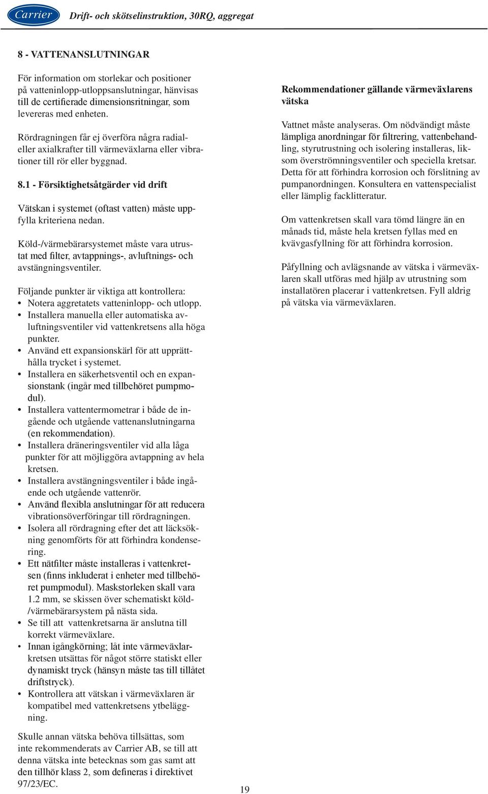 1 - Försiktighetsåtgärder vid drift Vätskan i systemet (oftast vatten) måste uppfylla kriteriena nedan.