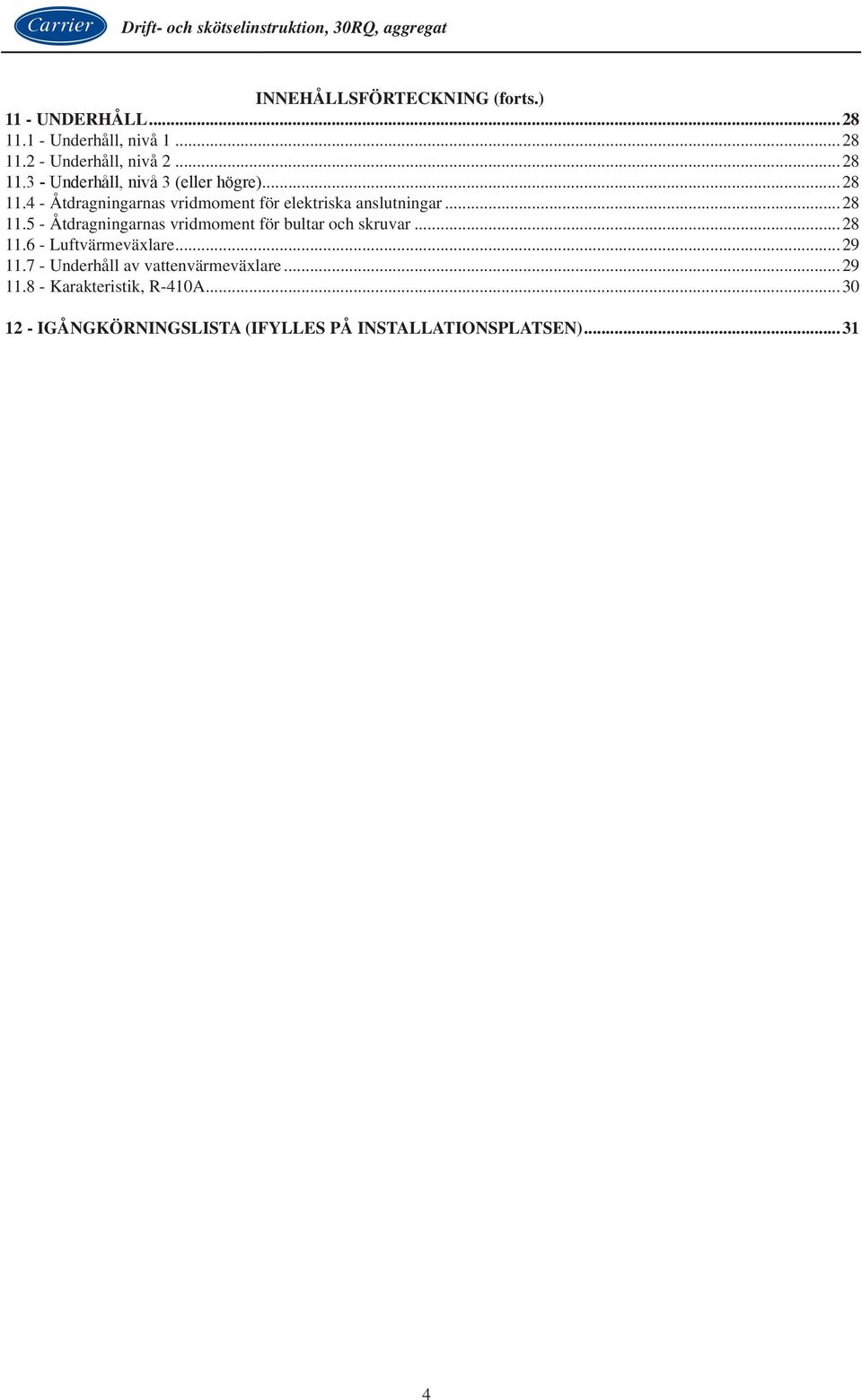 ..28 11.6 - Luftvärmeväxlare...29 11.7 - Underhåll av vattenvärmeväxlare...29 11.8 - Karakteristik, R-410A.