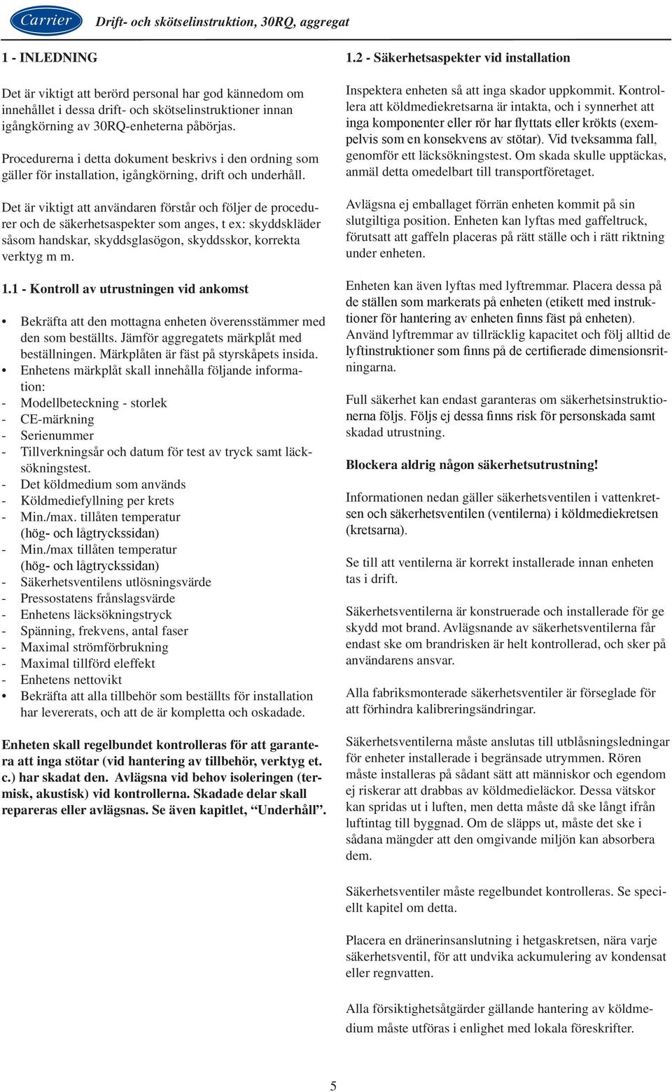 Det är viktigt att användaren förstår och följer de procedurer och de säkerhetsaspekter som anges, t ex: skyddskläder såsom handskar, skyddsglasögon, skyddsskor, korrekta verktyg m m. 1.
