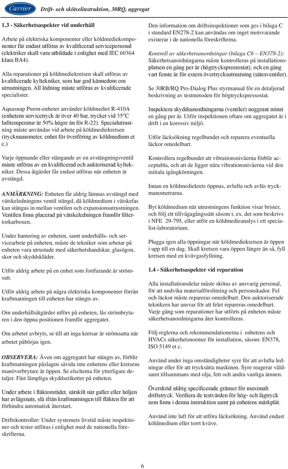 Aquasnap Puron-enheter använder köldmediet R-410A (enhetens servicetryck är över 40 bar, trycket vid 35 C lufttemperatur är 50% högre än för R-22).