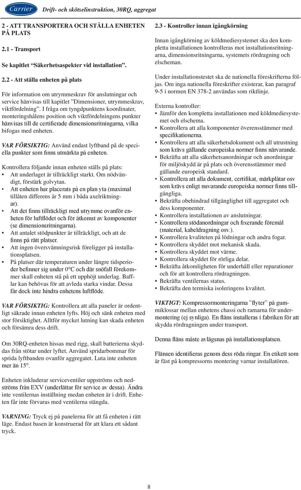 2 - Att ställa enheten på plats För information om utrymmeskrav för anslutningar och service hänvisas till kapitlet Dimensioner, utrymmeskrav, viktfördelning.