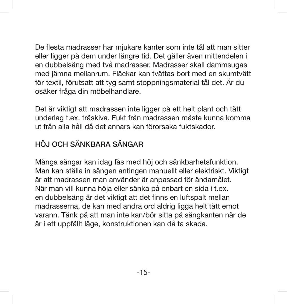 Det är viktigt att madrassen inte ligger på ett helt plant och tätt underlag t.ex. träskiva. Fukt från madrassen måste kunna komma ut från alla håll då det annars kan förorsaka fuktskador.