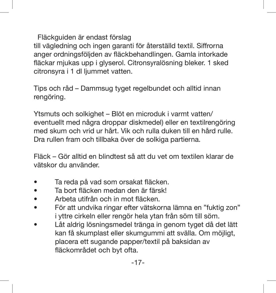 Ytsmuts och solkighet Blöt en microduk i varmt vatten/ eventuellt med några droppar diskmedel) eller en textilrengöring med skum och vrid ur hårt. Vik och rulla duken till en hård rulle.