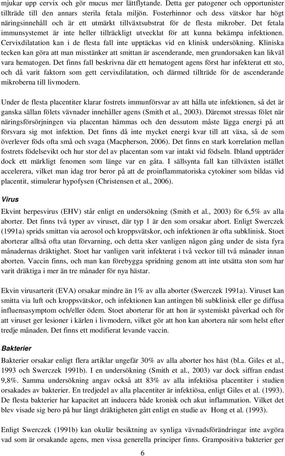 Det fetala immunsystemet är inte heller tillräckligt utvecklat för att kunna bekämpa infektionen. Cervixdilatation kan i de flesta fall inte upptäckas vid en klinisk undersökning.