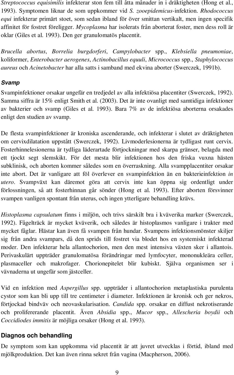 Mycoplasma har isolerats från aborterat foster, men dess roll är oklar (Giles et al. 1993). Den ger granulomatös placentit. Brucella abortus, Borrelia burgdorferi, Campylobacter spp.