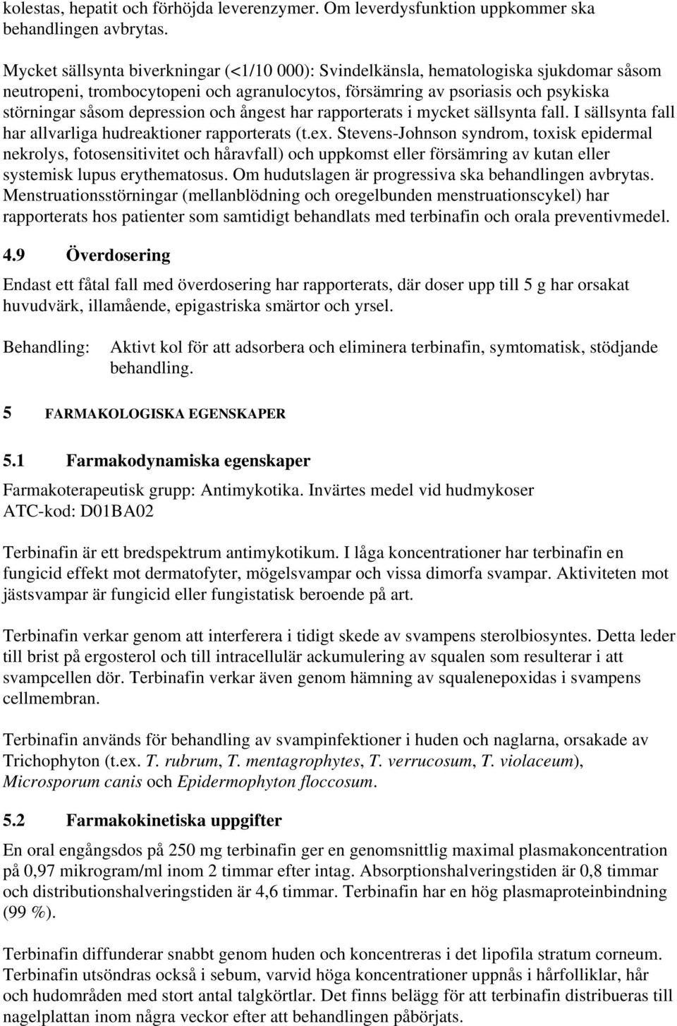 och ångest har rapporterats i mycket sällsynta fall. I sällsynta fall har allvarliga hudreaktioner rapporterats (t.ex.