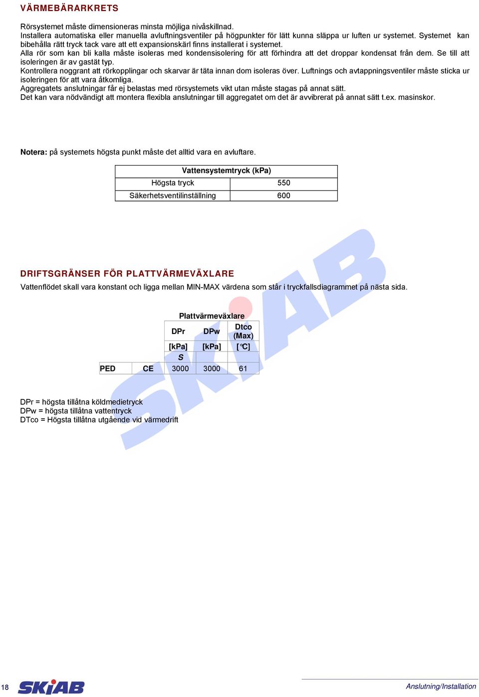 Alla rör som kan bli kalla måste isoleras med kondensisolering för att förhindra att det droppar kondensat från dem. Se till att isoleringen är av gastät typ.