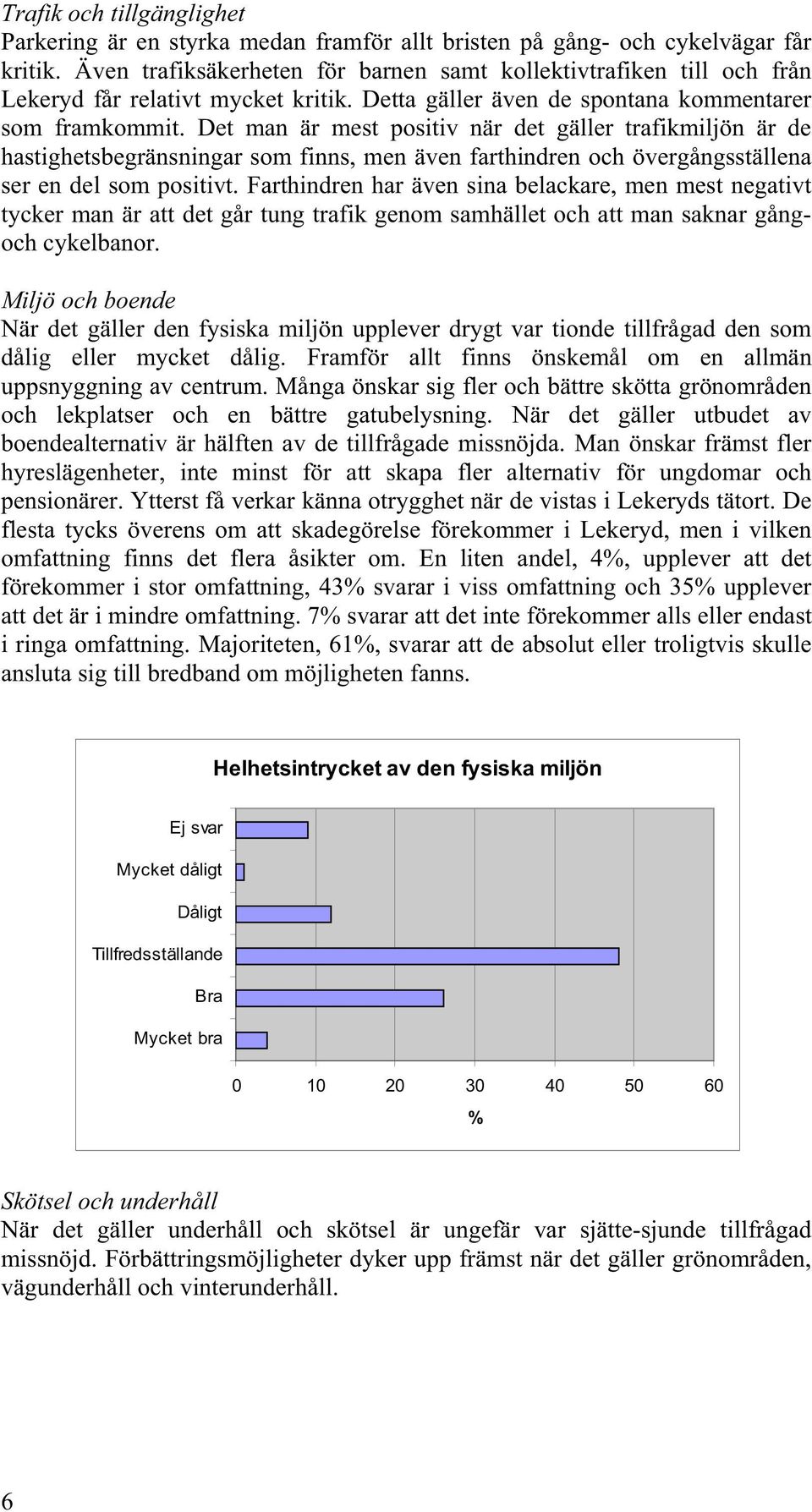 Det man är mest positiv när det gäller trafikmiljön är de hastighetsbegränsningar som finns, men även farthindren och övergångsställena ser en del som positivt.