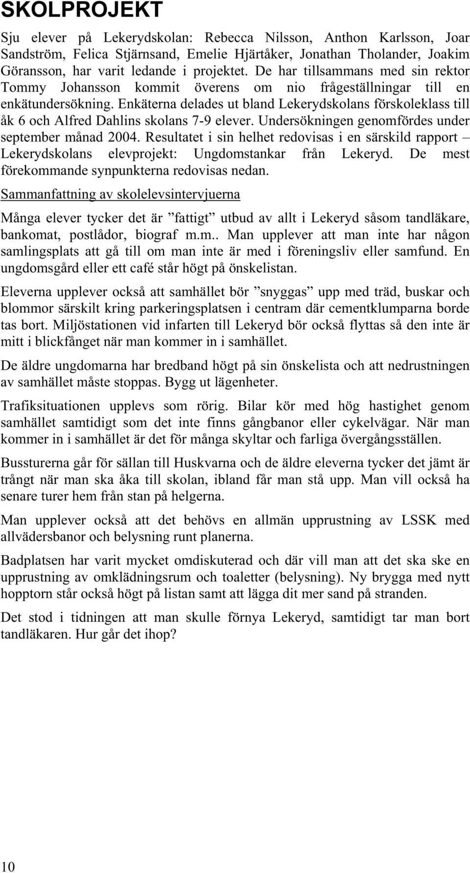 Enkäterna delades ut bland Lekerydskolans förskoleklass till åk 6 och Alfred Dahlins skolans 7-9 elever. Undersökningen genomfördes under september månad 2004.