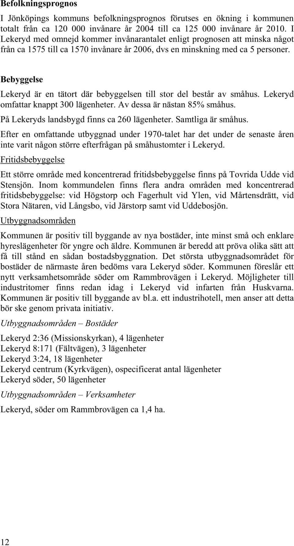 Bebyggelse Lekeryd är en tätort där bebyggelsen till stor del består av småhus. Lekeryd omfattar knappt 300 lägenheter. Av dessa är nästan 85% småhus. På Lekeryds landsbygd finns ca 260 lägenheter.