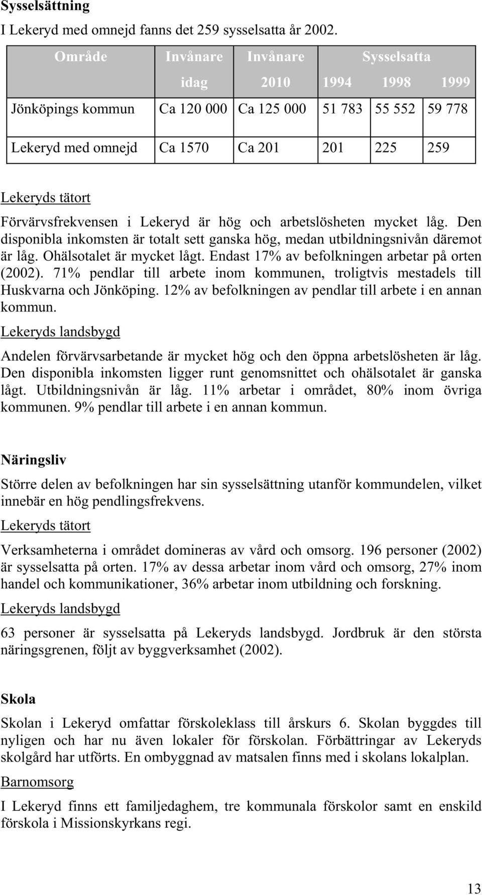 Förvärvsfrekvensen i Lekeryd är hög och arbetslösheten mycket låg. Den disponibla inkomsten är totalt sett ganska hög, medan utbildningsnivån däremot är låg. Ohälsotalet är mycket lågt.