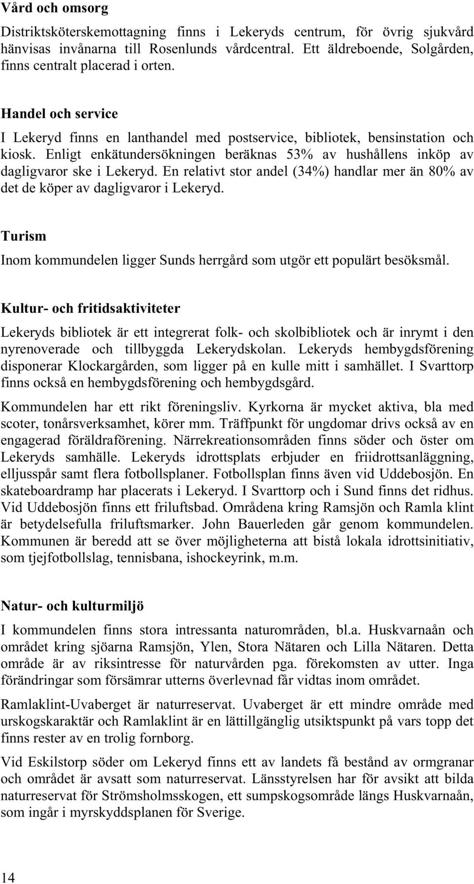 En relativt stor andel (34%) handlar mer än 80% av det de köper av dagligvaror i Lekeryd. Turism Inom kommundelen ligger Sunds herrgård som utgör ett populärt besöksmål.