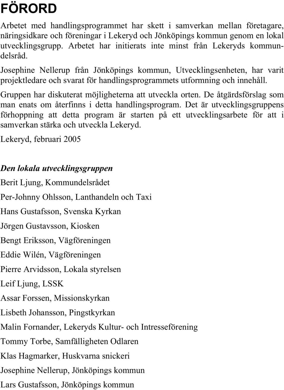 Josephine Nellerup från Jönköpings kommun, Utvecklingsenheten, har varit projektledare och svarat för handlingsprogrammets utformning och innehåll.