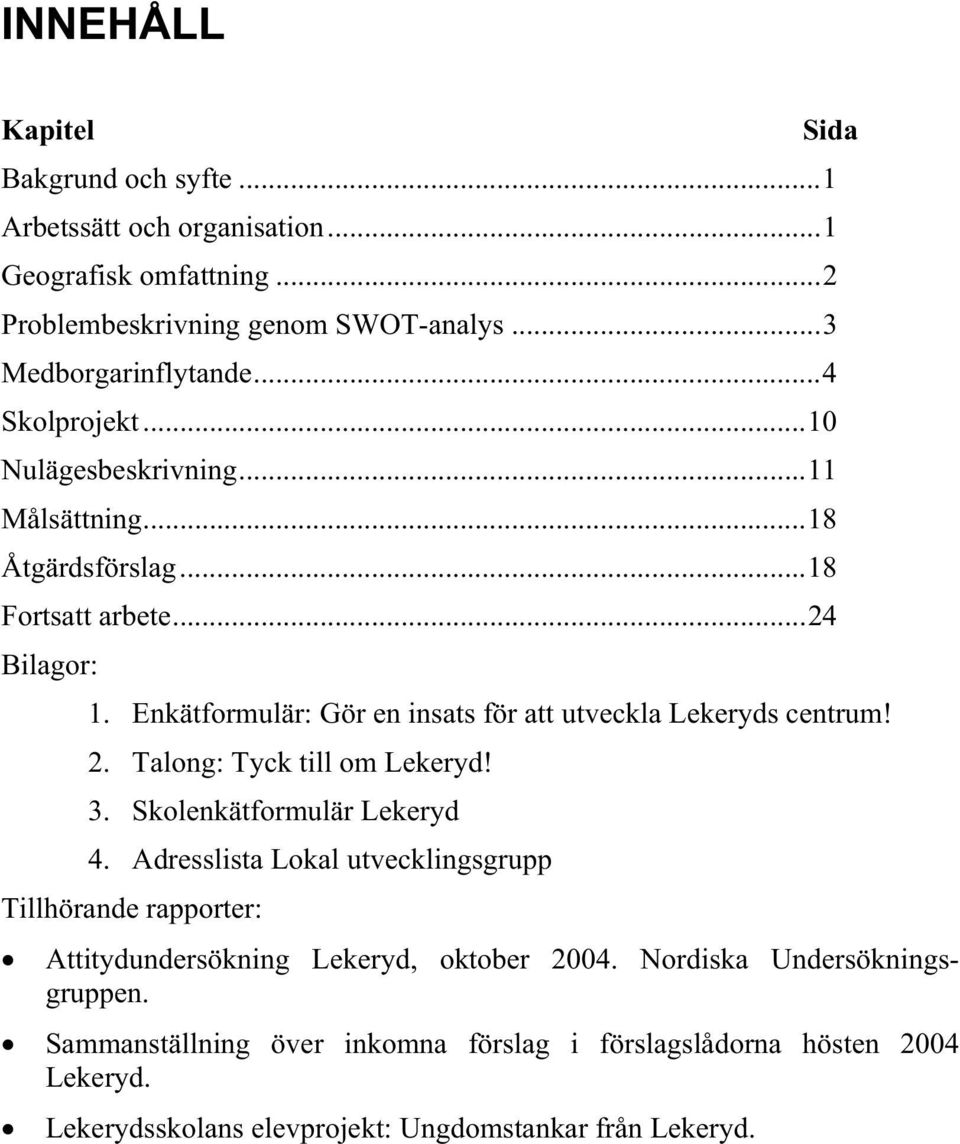 Enkätformulär: Gör en insats för att utveckla Lekeryds centrum! 2. Talong: Tyck till om Lekeryd! 3. Skolenkätformulär Lekeryd 4.