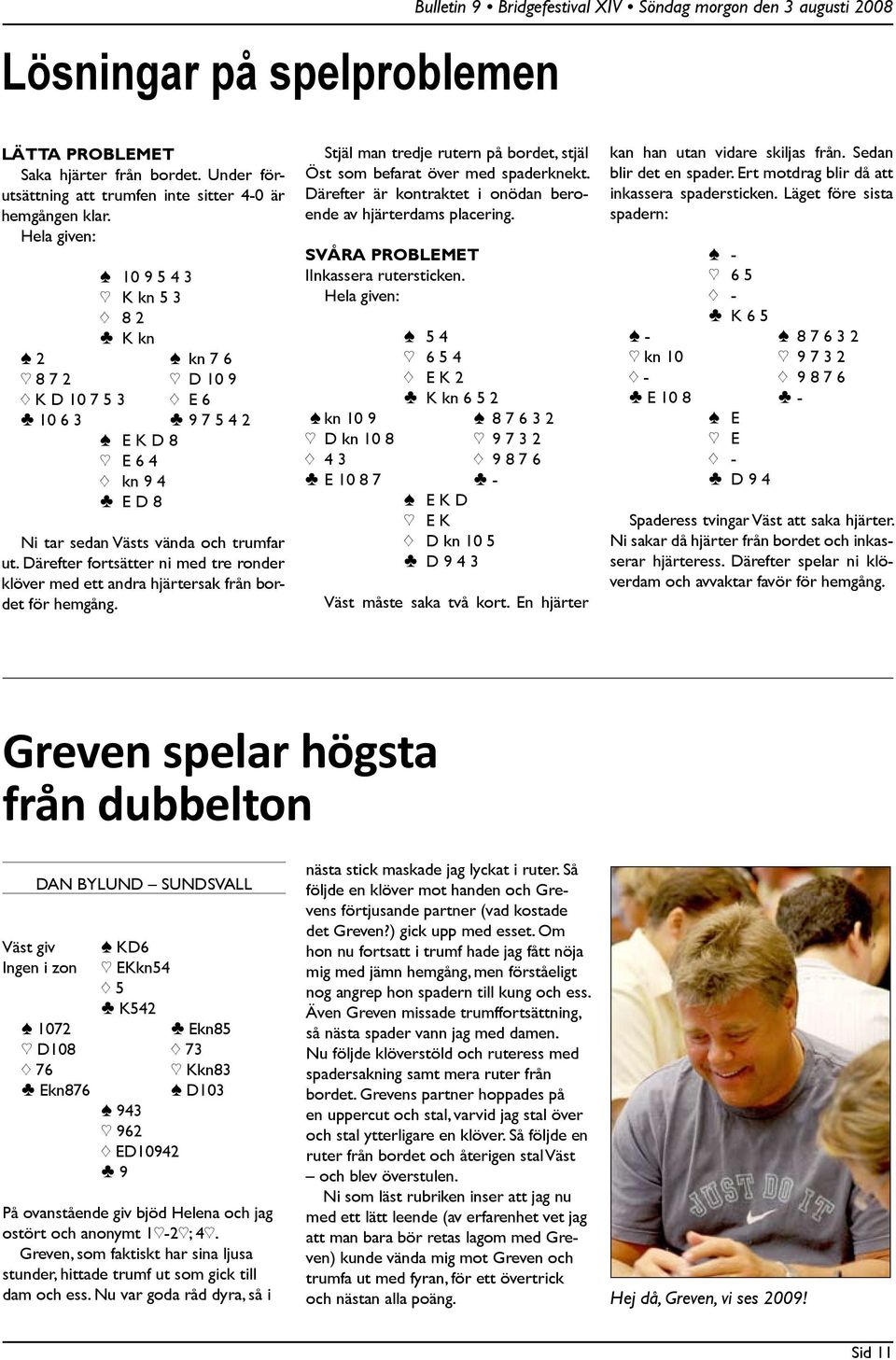 Därefter fortsätter ni med tre ronder klöver med ett andra hjärtersak från bordet för hemgång. Stjäl man tredje rutern på bordet, stjäl Öst som befarat över med spaderknekt.