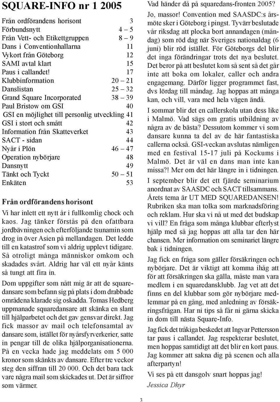 43 SACT - sidan 44 Nyår i Plön 46 47 Operation nybörjare 48 Dansnytt 49 Tänkt och Tyckt 50 51 Enkäten 53 Från ordförandens horisont Vi har inlett ett nytt år i fullkomlig chock och kaos.